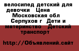 велосипед детский для девочки › Цена ­ 3 500 - Московская обл., Серпухов г. Дети и материнство » Детский транспорт   